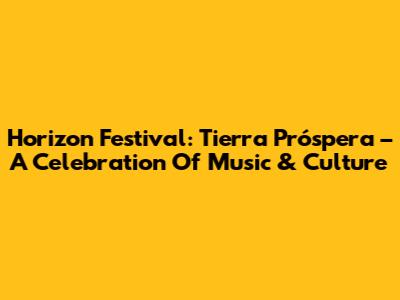 Horizon Festival: Tierra Próspera – A Celebration Of Music & Culture