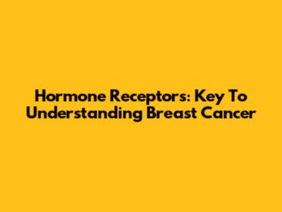 Hormone Receptors: Key To Understanding Breast Cancer