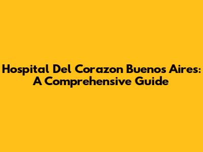 Hospital Del Corazon Buenos Aires: A Comprehensive Guide