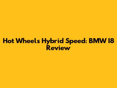 Hot Wheels Hybrid Speed: BMW I8 Review