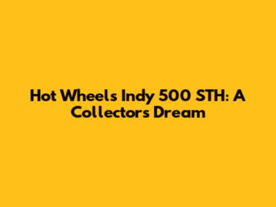 Hot Wheels Indy 500 STH: A Collector's Dream