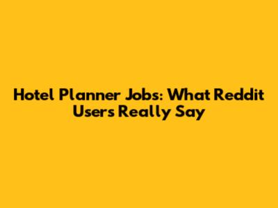 Hotel Planner Jobs: What Reddit Users Really Say