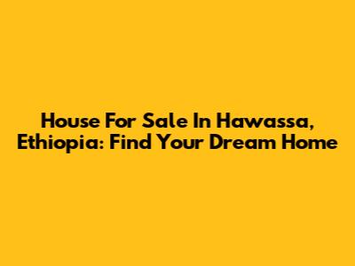 House For Sale In Hawassa, Ethiopia: Find Your Dream Home