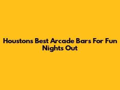 Houston's Best Arcade Bars For Fun Nights Out