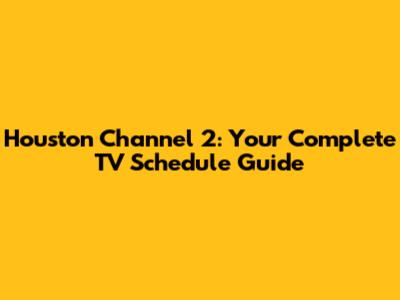 Houston Channel 2: Your Complete TV Schedule Guide