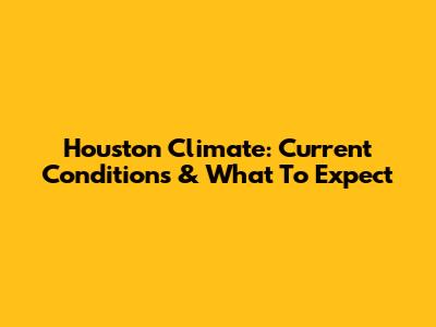 Houston Climate: Current Conditions & What To Expect
