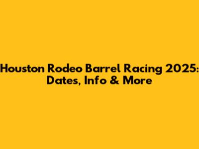 Houston Rodeo Barrel Racing 2025: Dates, Info & More