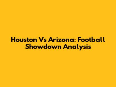 Houston Vs Arizona: Football Showdown Analysis