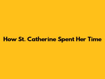 How St. Catherine Spent Her Time