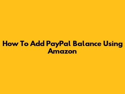 How To Add PayPal Balance Using Amazon