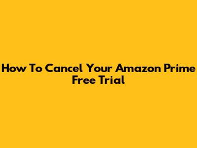 How To Cancel Your Amazon Prime Free Trial