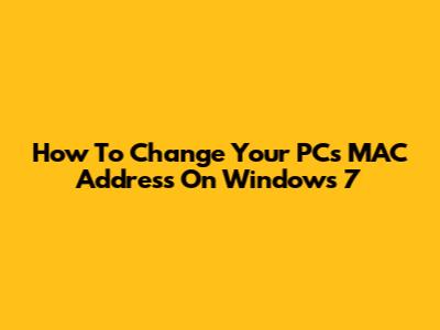 How To Change Your PC's MAC Address On Windows 7