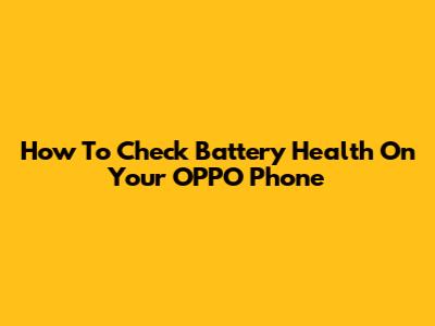 How To Check Battery Health On Your OPPO Phone