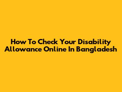 How To Check Your Disability Allowance Online In Bangladesh