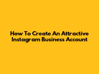 How To Create An Attractive Instagram Business Account
