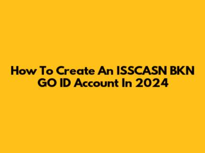 How To Create An ISSCASN BKN GO ID Account In 2024