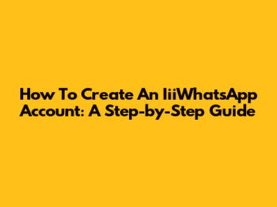 How To Create An IiiWhatsApp Account: A Step-by-Step Guide