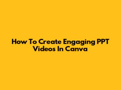 How To Create Engaging PPT Videos In Canva