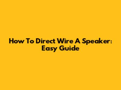 How To Direct Wire A Speaker: Easy Guide