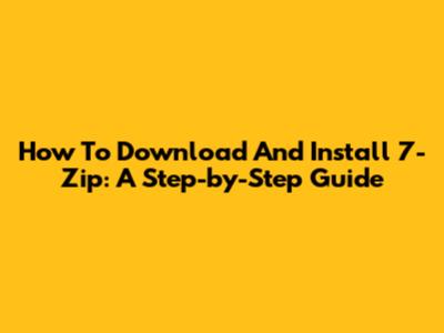 How To Download And Install 7-Zip: A Step-by-Step Guide