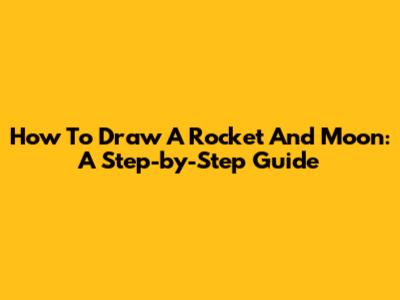 How To Draw A Rocket And Moon: A Step-by-Step Guide