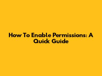 How To Enable Permissions: A Quick Guide