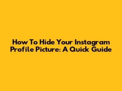 How To Hide Your Instagram Profile Picture: A Quick Guide