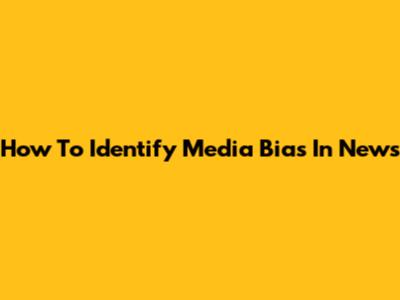 How To Identify Media Bias In News