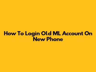 How To Login Old ML Account On New Phone