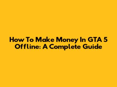 How To Make Money In GTA 5 Offline: A Complete Guide