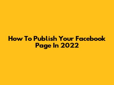 How To Publish Your Facebook Page In 2022