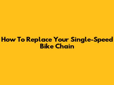 How To Replace Your Single-Speed Bike Chain