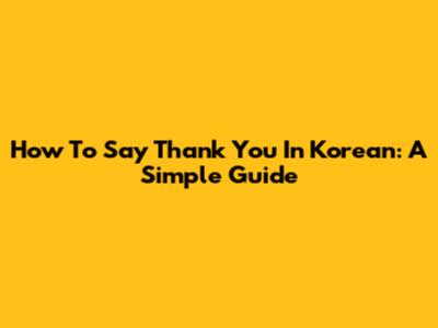 How To Say Thank You In Korean: A Simple Guide