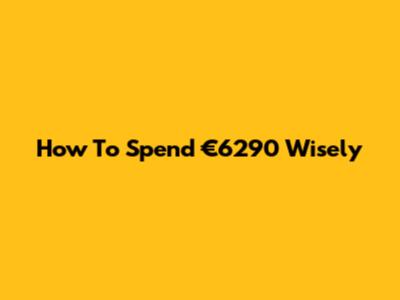 How To Spend €6290 Wisely