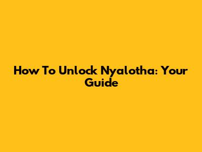 How To Unlock Ny'alotha: Your Guide