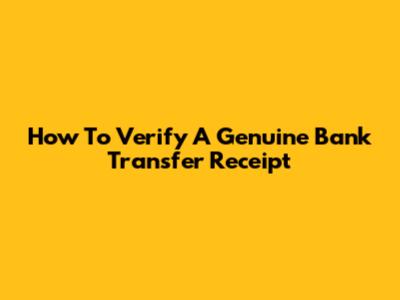How To Verify A Genuine Bank Transfer Receipt
