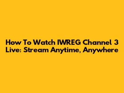 How To Watch IWREG Channel 3 Live: Stream Anytime, Anywhere