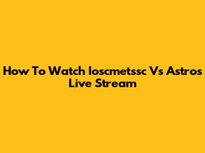 How To Watch Ioscmetssc Vs Astros Live Stream