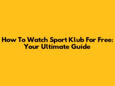 How To Watch Sport Klub For Free: Your Ultimate Guide