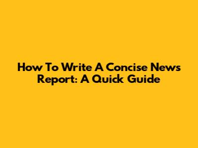 How To Write A Concise News Report: A Quick Guide