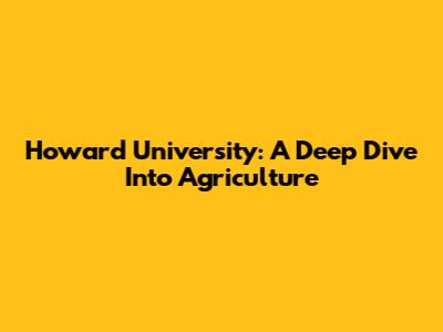 Howard University: A Deep Dive Into Agriculture