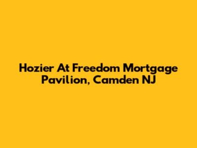 Hozier At Freedom Mortgage Pavilion, Camden NJ
