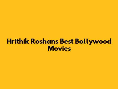 Hrithik Roshan's Best Bollywood Movies