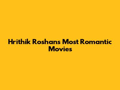 Hrithik Roshan's Most Romantic Movies