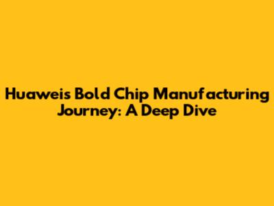 Huawei's Bold Chip Manufacturing Journey: A Deep Dive