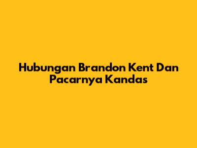 Hubungan Brandon Kent Dan Pacarnya Kandas