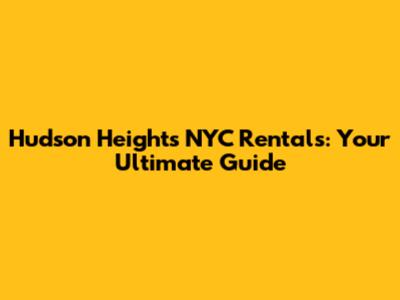 Hudson Heights NYC Rentals: Your Ultimate Guide