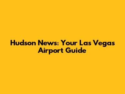 Hudson News: Your Las Vegas Airport Guide
