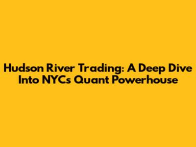 Hudson River Trading: A Deep Dive Into NYC's Quant Powerhouse