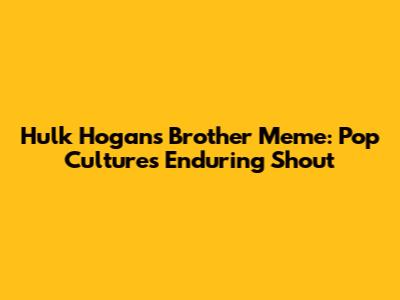 Hulk Hogan's 'Brother' Meme: Pop Culture's Enduring Shout